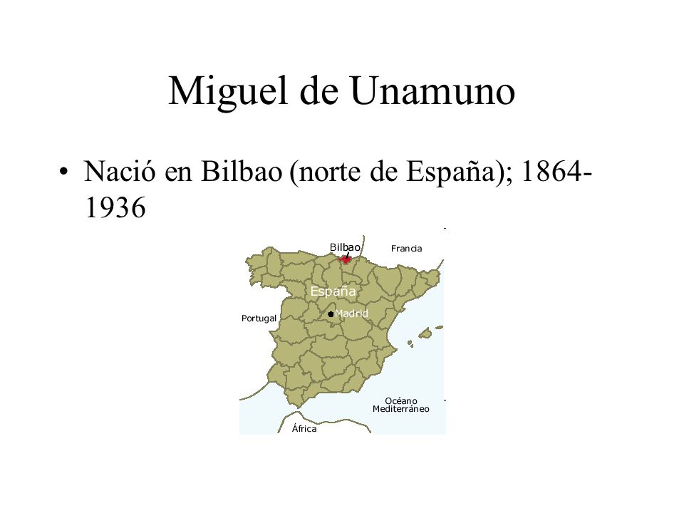 Miguel de Unamuno Nació en Bilbao (norte de España);