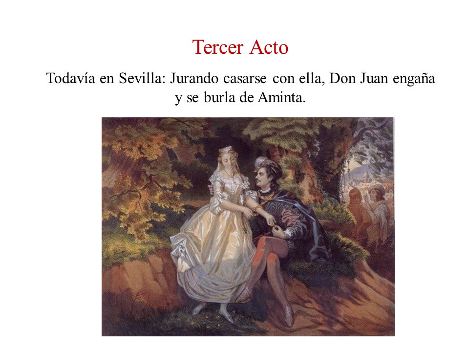 Tercer Acto Todavía en Sevilla: Jurando casarse con ella, Don Juan engaña y se burla de Aminta.