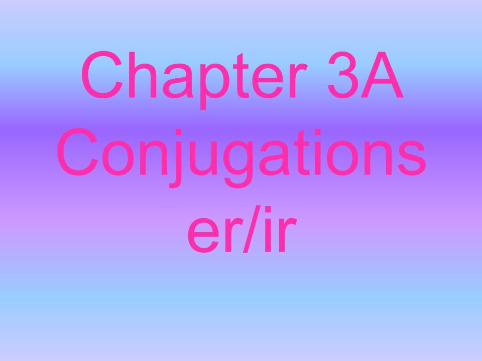 Chapter 3A Conjugations er/ir