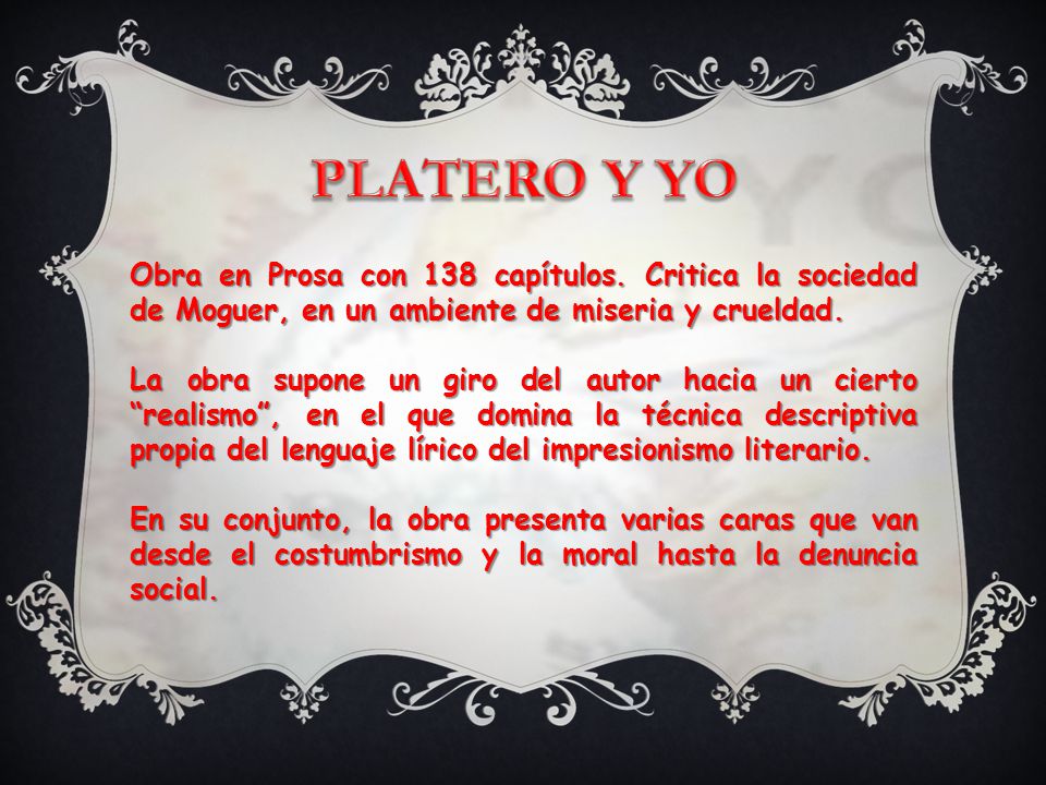 PLATERO Y YO Obra en Prosa con 138 capítulos. Critica la sociedad de Moguer, en un ambiente de miseria y crueldad.