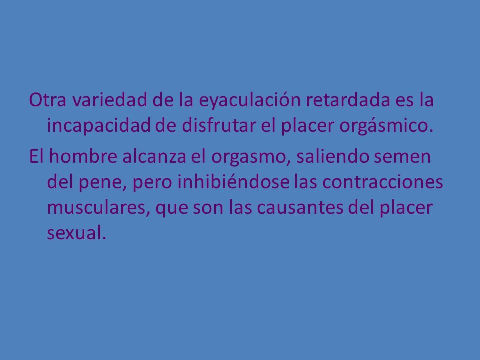Otra variedad de la eyaculación retardada es la incapacidad de disfrutar el placer orgásmico.
