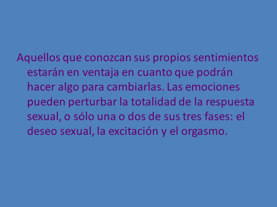 Aquellos que conozcan sus propios sentimientos estarán en ventaja en cuanto que podrán hacer algo para cambiarlas.