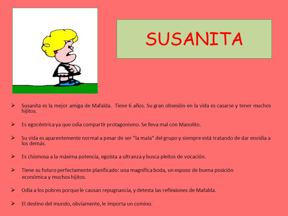 SUSANITA Susanita es la mejor amiga de Mafalda. Tiene 6 años. Su gran obsesión en la vida es casarse y tener muchos hijitos.