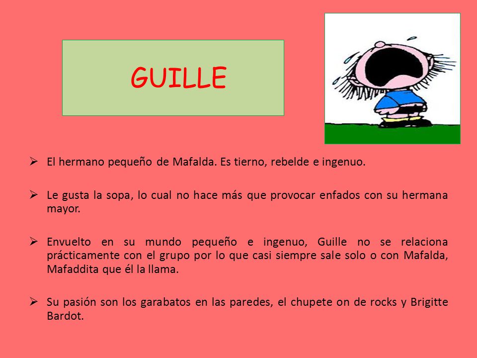 GUILLE El hermano pequeño de Mafalda. Es tierno, rebelde e ingenuo.