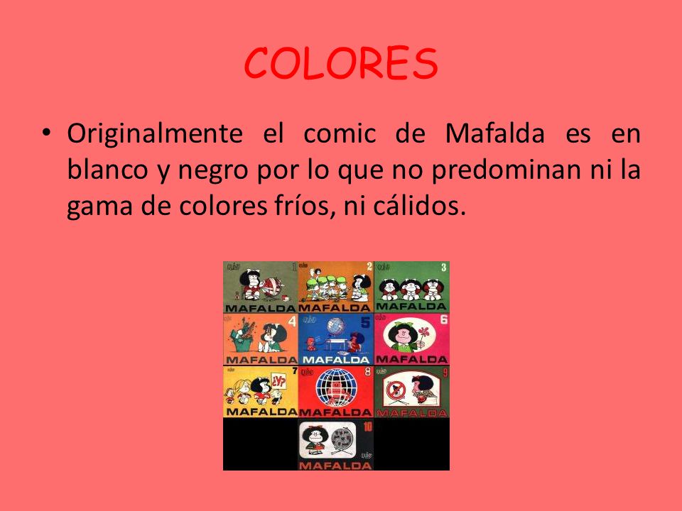 COLORES Originalmente el comic de Mafalda es en blanco y negro por lo que no predominan ni la gama de colores fríos, ni cálidos.