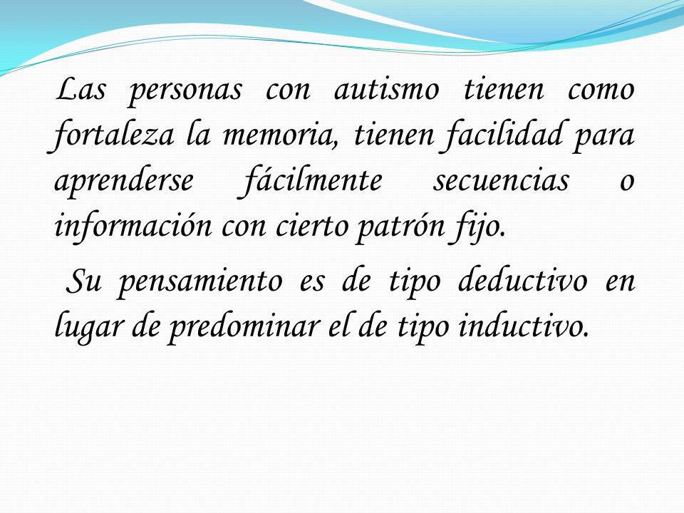 Las personas con autismo tienen como fortaleza la memoria, tienen facilidad para aprenderse fácilmente secuencias o información con cierto patrón fijo.