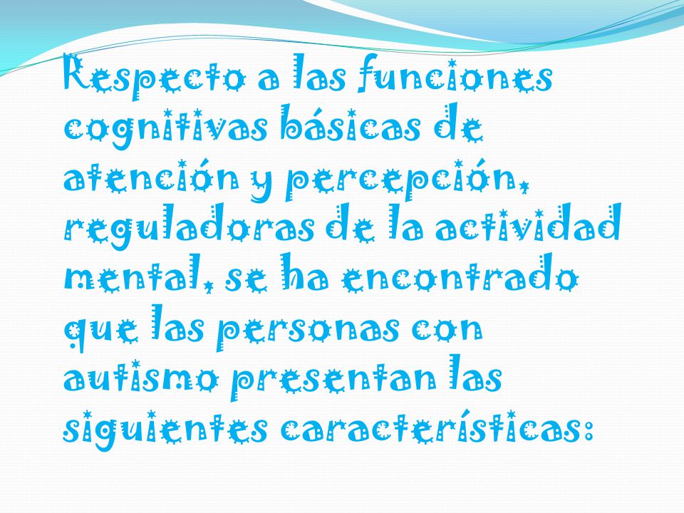 Respecto a las funciones cognitivas básicas de atención y percepción, reguladoras de la actividad mental, se ha encontrado que las personas con autismo presentan las siguientes características: