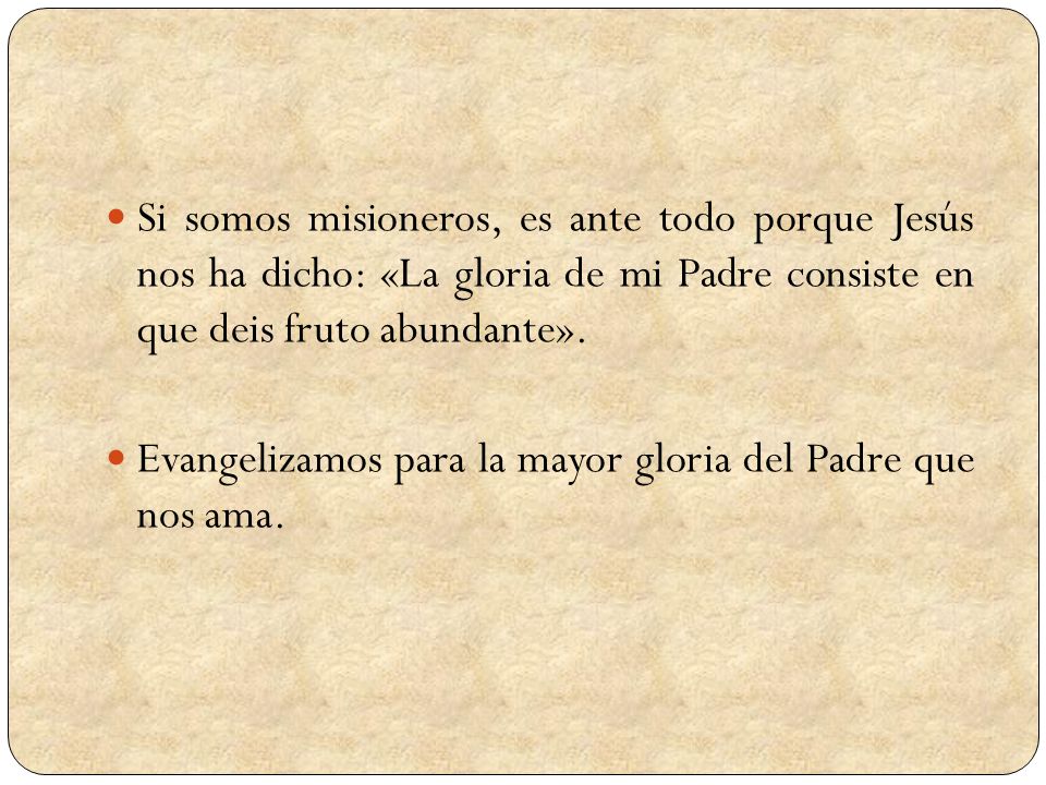 Si somos misioneros, es ante todo porque Jesús nos ha dicho: «La gloria de mi Padre consiste en que deis fruto abundante».