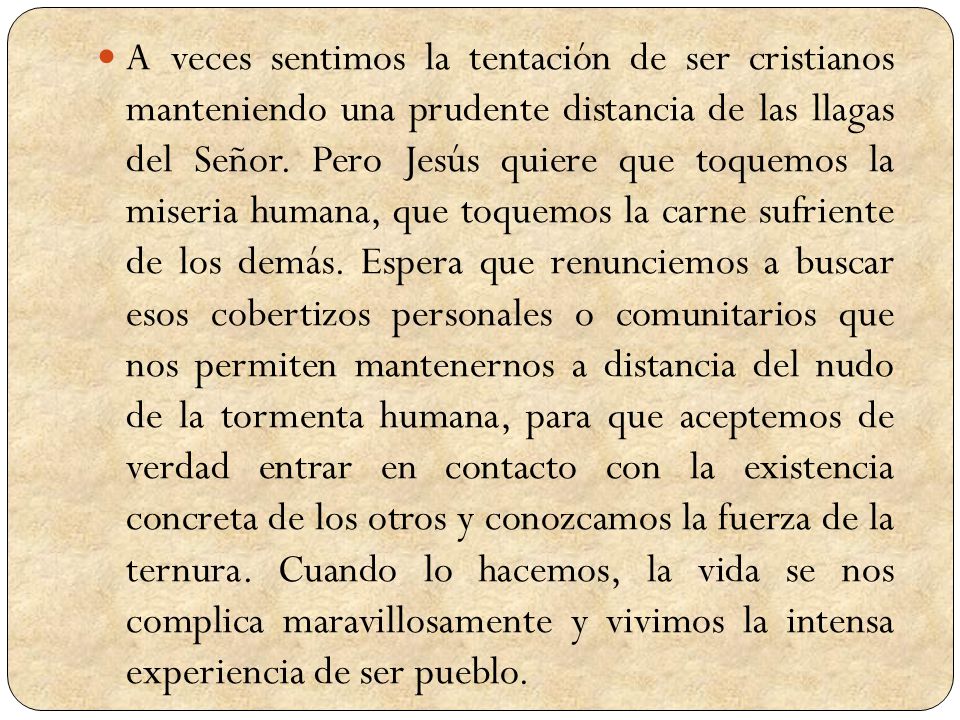 A veces sentimos la tentación de ser cristianos manteniendo una prudente distancia de las llagas del Señor.