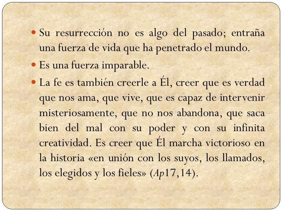 Su resurrección no es algo del pasado; entraña una fuerza de vida que ha penetrado el mundo.