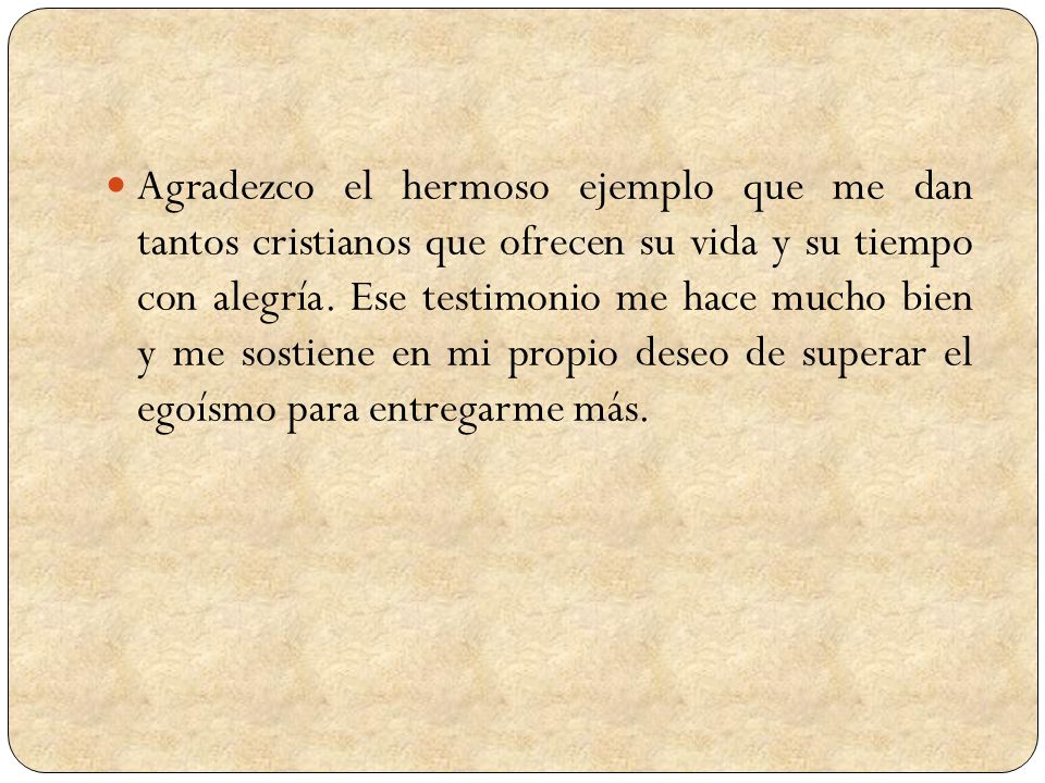 Agradezco el hermoso ejemplo que me dan tantos cristianos que ofrecen su vida y su tiempo con alegría.