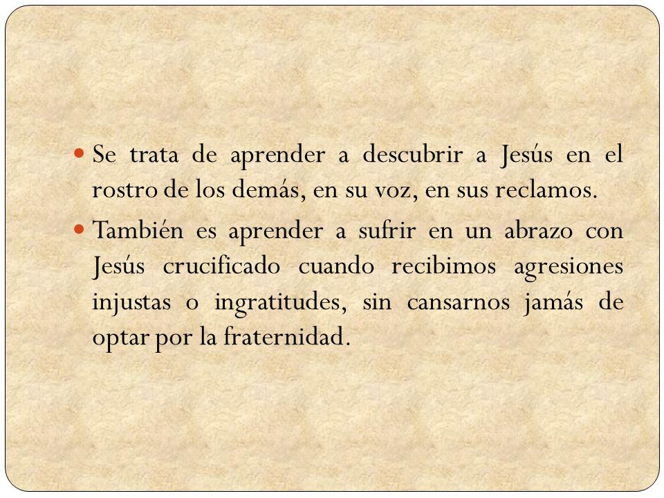 Se trata de aprender a descubrir a Jesús en el rostro de los demás, en su voz, en sus reclamos.