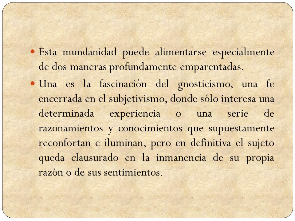 Esta mundanidad puede alimentarse especialmente de dos maneras profundamente emparentadas.
