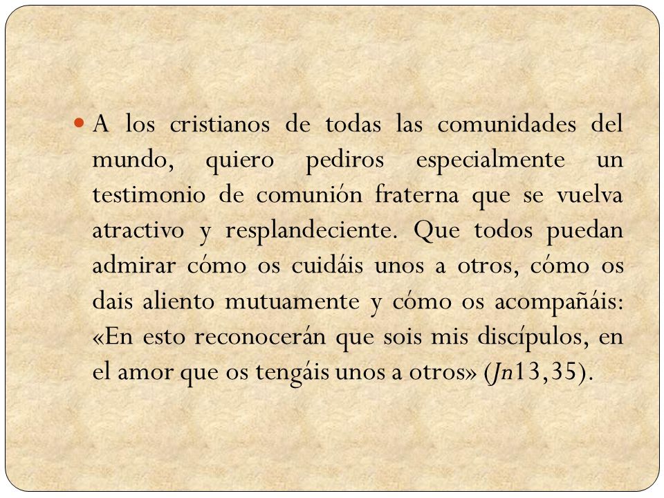 A los cristianos de todas las comunidades del mundo, quiero pediros especialmente un testimonio de comunión fraterna que se vuelva atractivo y resplandeciente.