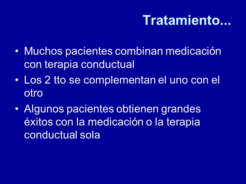 Tratamiento... Muchos pacientes combinan medicación con terapia conductual. Los 2 tto se complementan el uno con el otro.