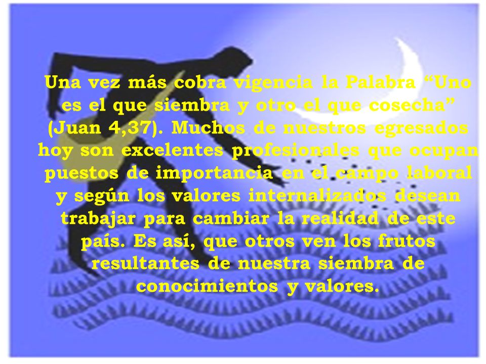 Una vez más cobra vigencia la Palabra Uno es el que siembra y otro el que cosecha (Juan 4,37).