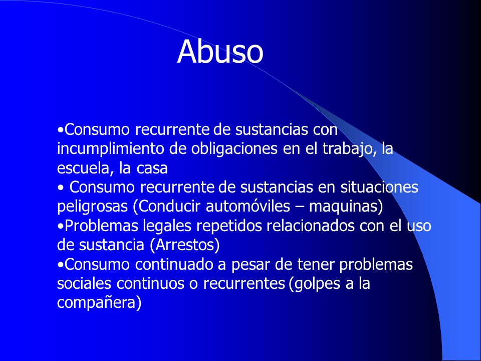 Abuso Consumo recurrente de sustancias con incumplimiento de obligaciones en el trabajo, la escuela, la casa.