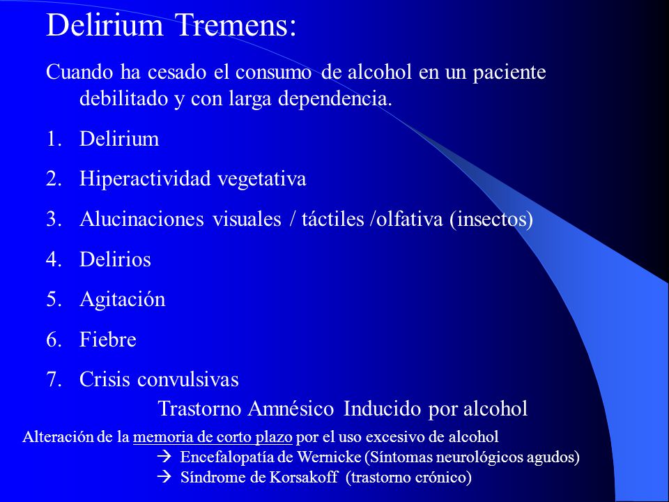 Delirium Tremens: Cuando ha cesado el consumo de alcohol en un paciente debilitado y con larga dependencia.