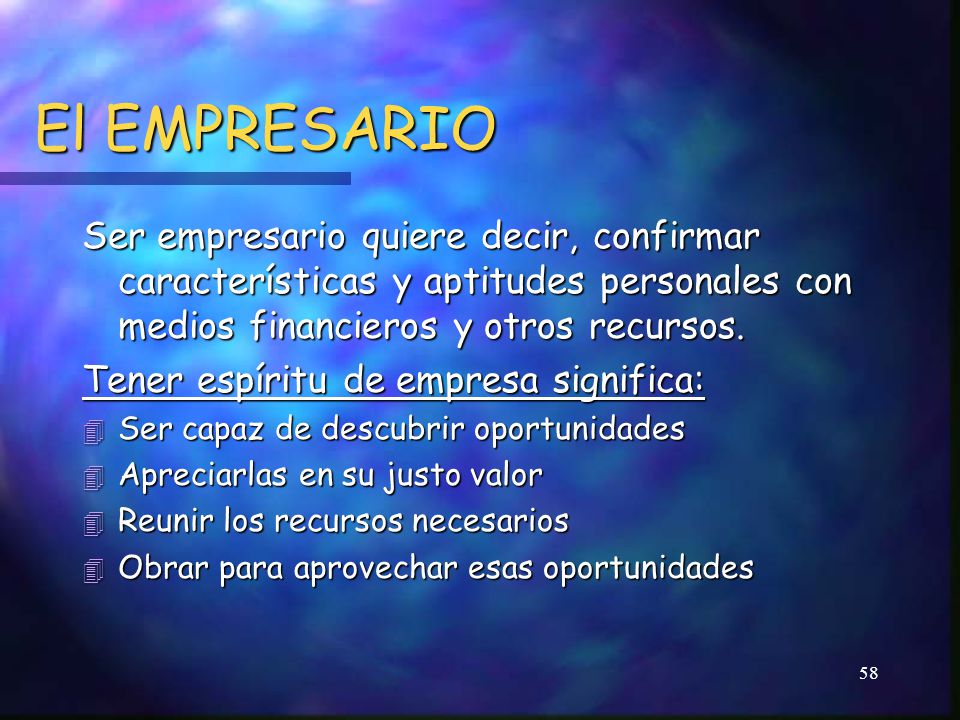 El EMPRESARIO Ser empresario quiere decir, confirmar características y aptitudes personales con medios financieros y otros recursos.