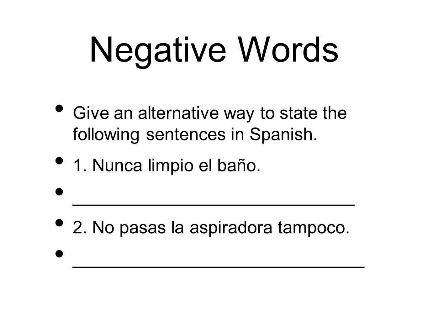 Negative Words Give an alternative way to state the following sentences in Spanish. 1. Nunca limpio el baño.