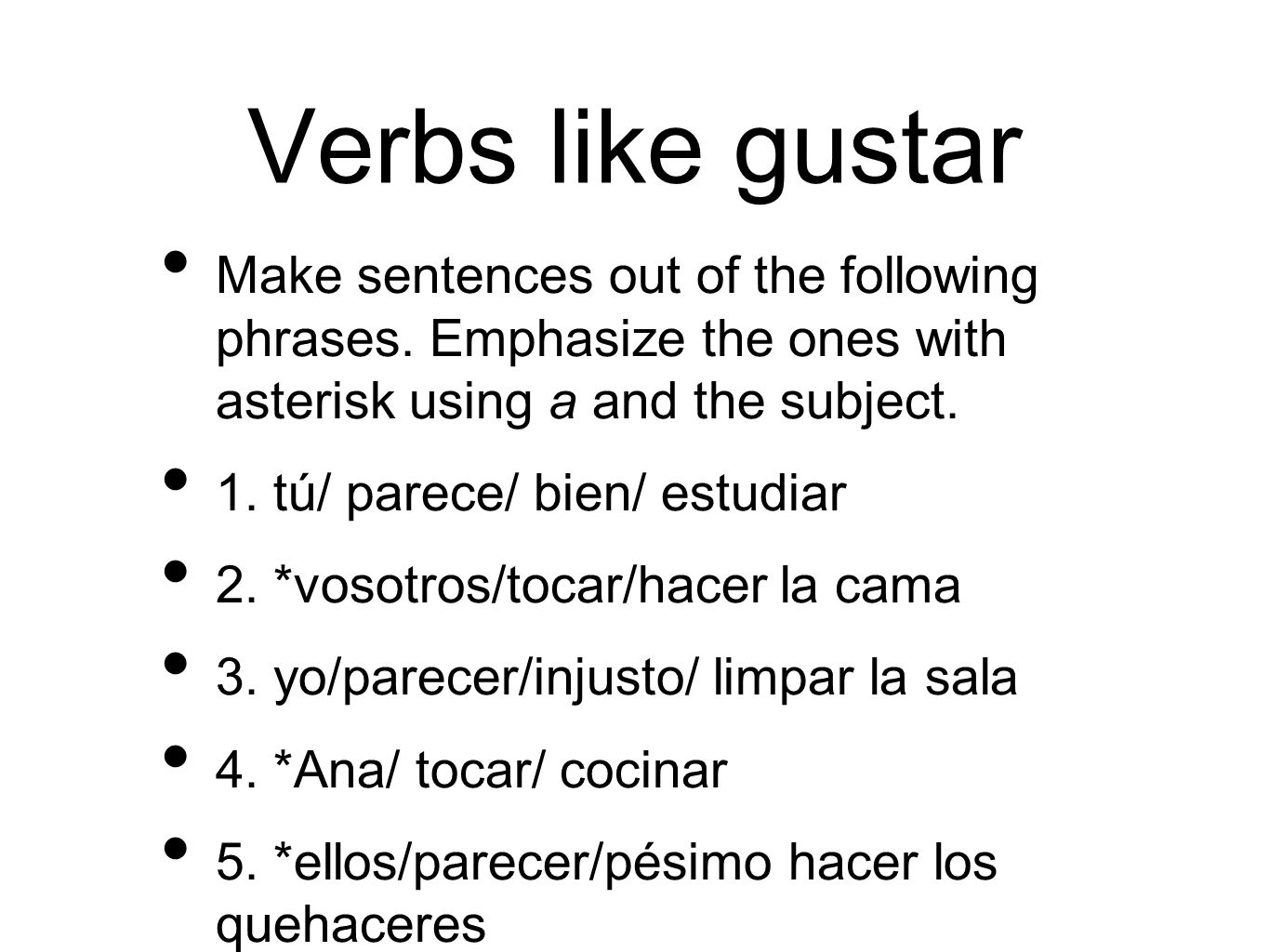 Verbs like gustar Make sentences out of the following phrases. Emphasize the ones with asterisk using a and the subject.