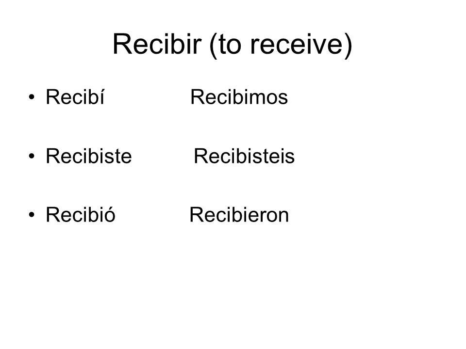 Recibir (to receive) Recibí Recibimos Recibiste Recibisteis