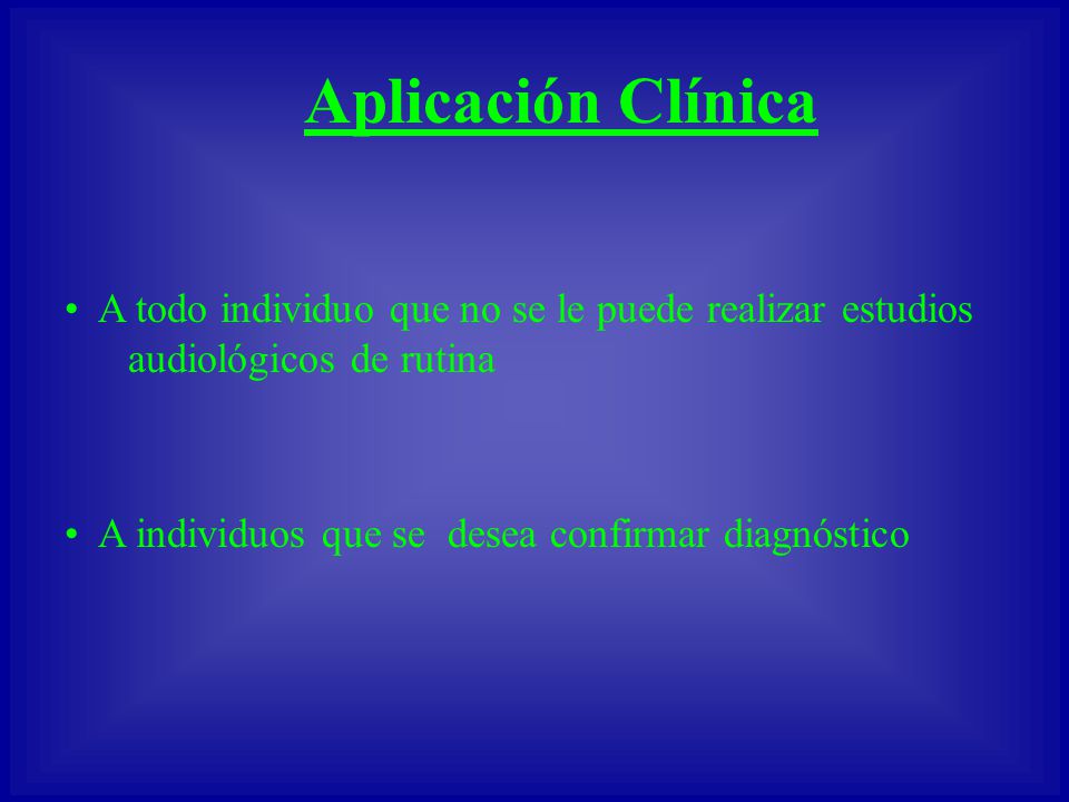 Aplicación Clínica A todo individuo que no se le puede realizar estudios audiológicos de rutina.