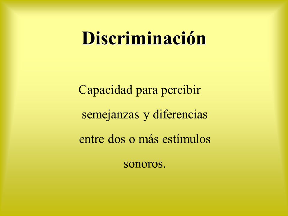 Discriminación Capacidad para percibir semejanzas y diferencias entre dos o más estímulos sonoros.