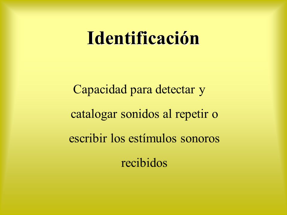 Identificación Capacidad para detectar y catalogar sonidos al repetir o escribir los estímulos sonoros recibidos.