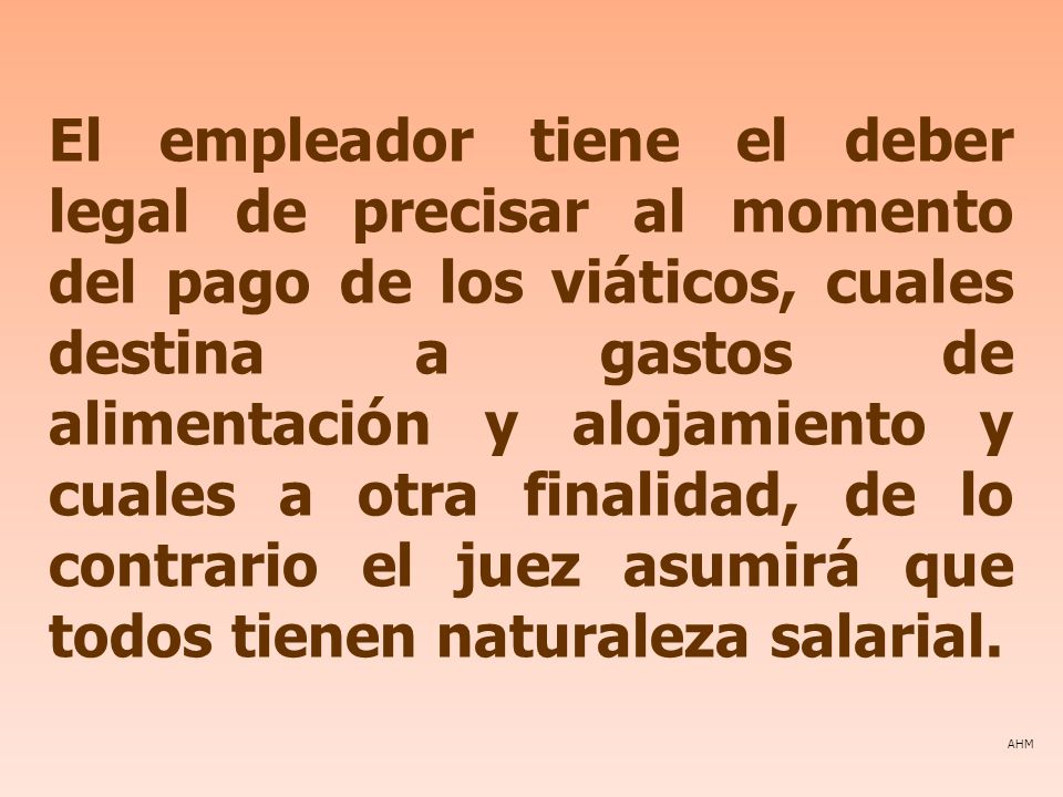 El empleador tiene el deber legal de precisar al momento del pago de los viáticos, cuales destina a gastos de alimentación y alojamiento y cuales a otra finalidad, de lo contrario el juez asumirá que todos tienen naturaleza salarial.