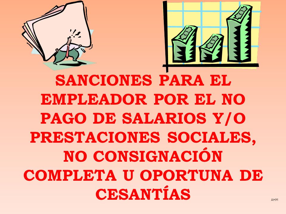 SANCIONES PARA EL EMPLEADOR POR EL NO PAGO DE SALARIOS Y/O PRESTACIONES SOCIALES, NO CONSIGNACIÓN COMPLETA U OPORTUNA DE CESANTÍAS