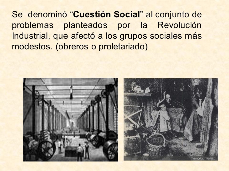 Se denominó Cuestión Social al conjunto de problemas planteados por la Revolución Industrial, que afectó a los grupos sociales más modestos.