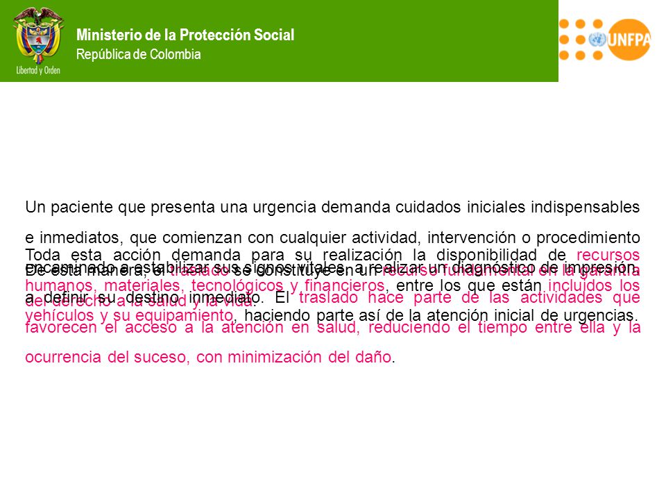 Un paciente que presenta una urgencia demanda cuidados iniciales indispensables e inmediatos, que comienzan con cualquier actividad, intervención o procedimiento encaminado a estabilizar sus signos vitales, a realizar un diagnóstico de impresión, a definir su destino inmediato. El traslado hace parte de las actividades que favorecen el acceso a la atención en salud, reduciendo el tiempo entre ella y la ocurrencia del suceso, con minimización del daño.