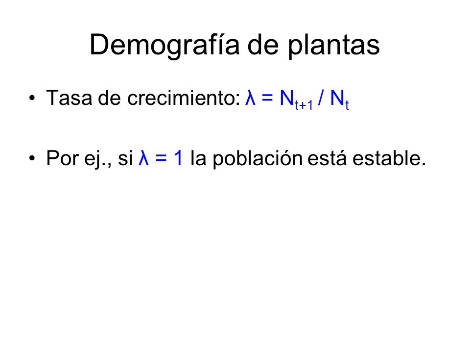 Demografía de plantas Tasa de crecimiento: λ = Nt+1 / Nt