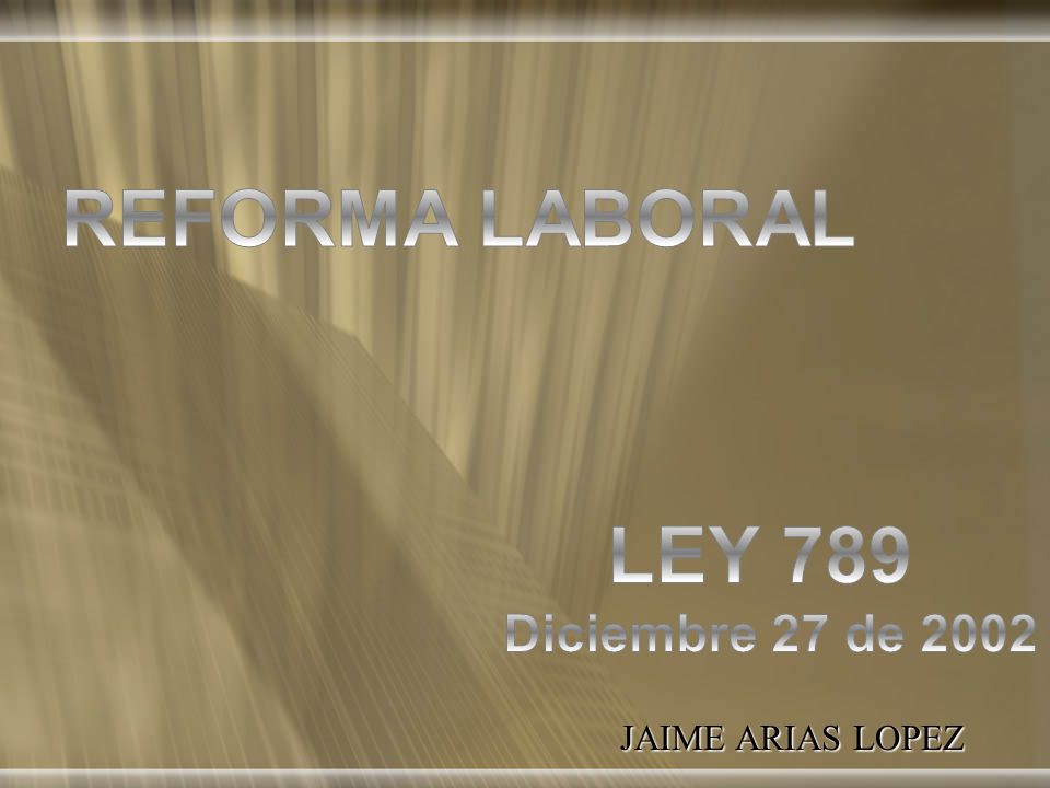 REFORMA LABORAL LEY 789 Diciembre 27 de 2002 JAIME ARIAS LOPEZ