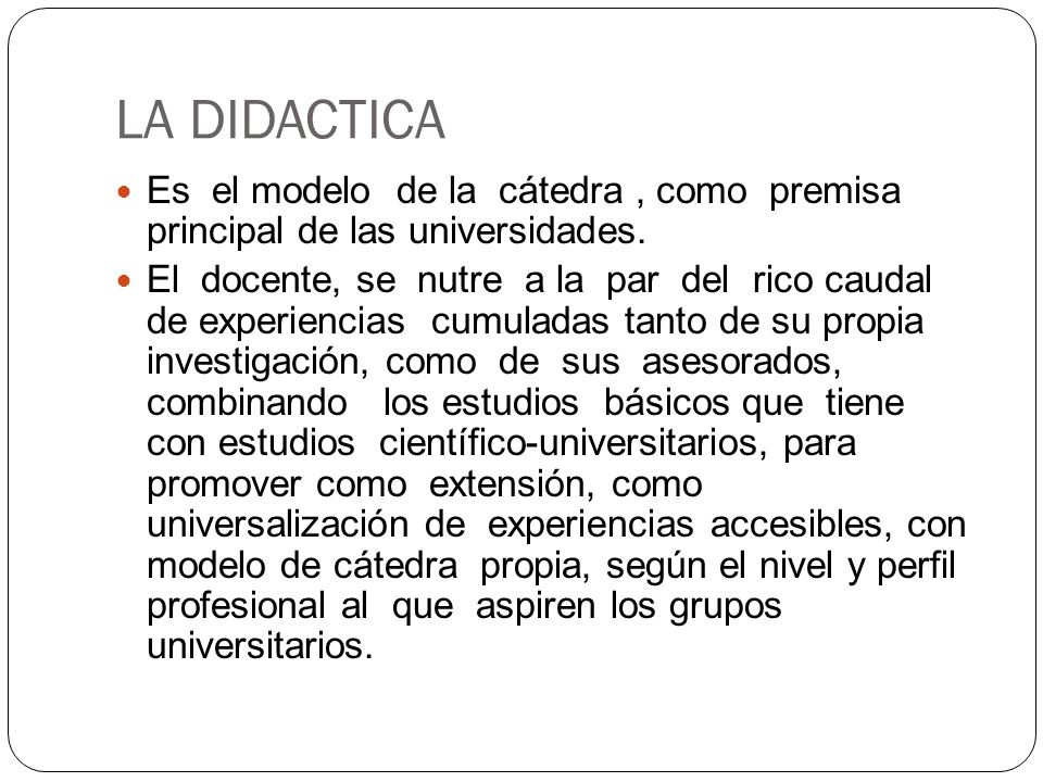 LA DIDACTICA Es el modelo de la cátedra , como premisa principal de las universidades.