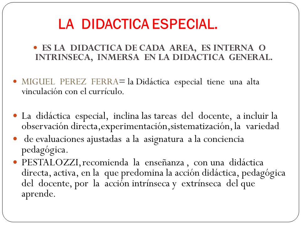 LA DIDACTICA ESPECIAL. ES LA DIDACTICA DE CADA AREA, ES INTERNA O INTRINSECA, INMERSA EN LA DIDACTICA GENERAL.