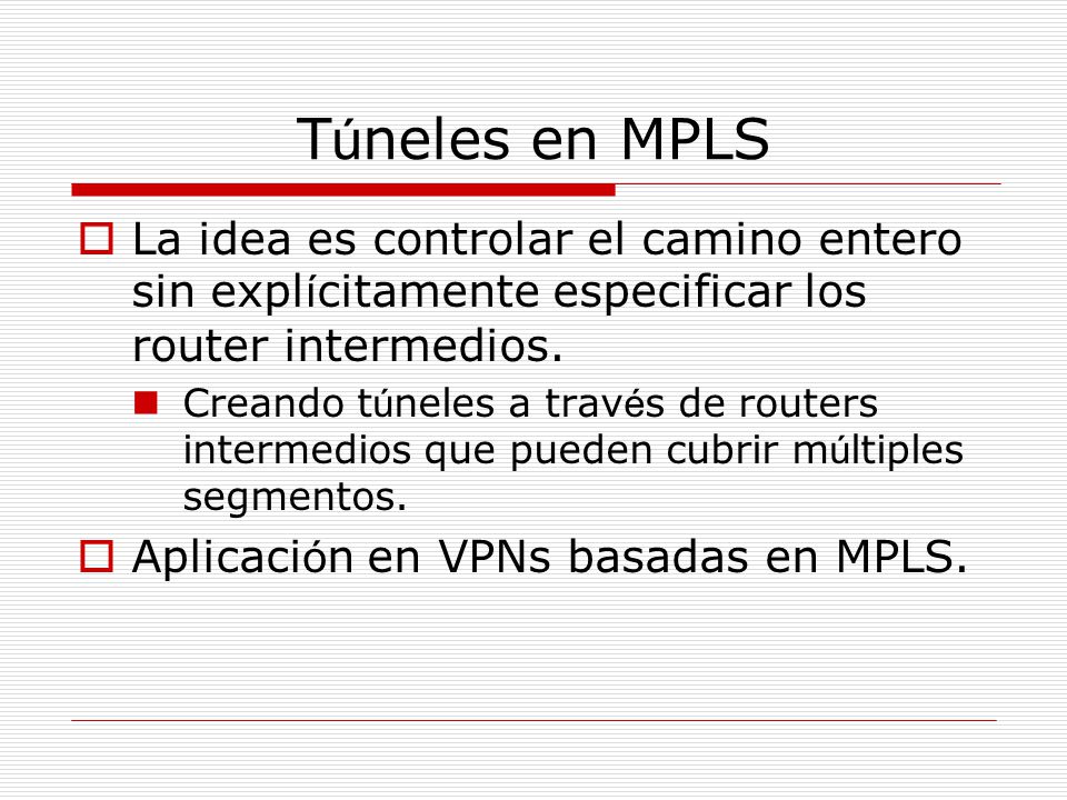 Túneles en MPLS La idea es controlar el camino entero sin explícitamente especificar los router intermedios.