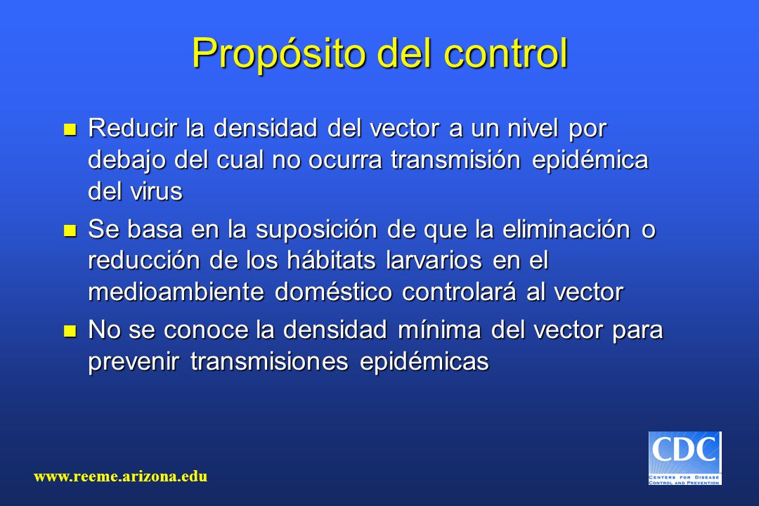 Propósito del control Reducir la densidad del vector a un nivel por debajo del cual no ocurra transmisión epidémica del virus.