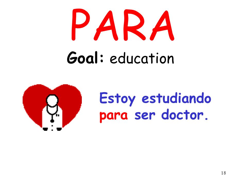 PARA Goal: education Estoy estudiando para ser doctor.