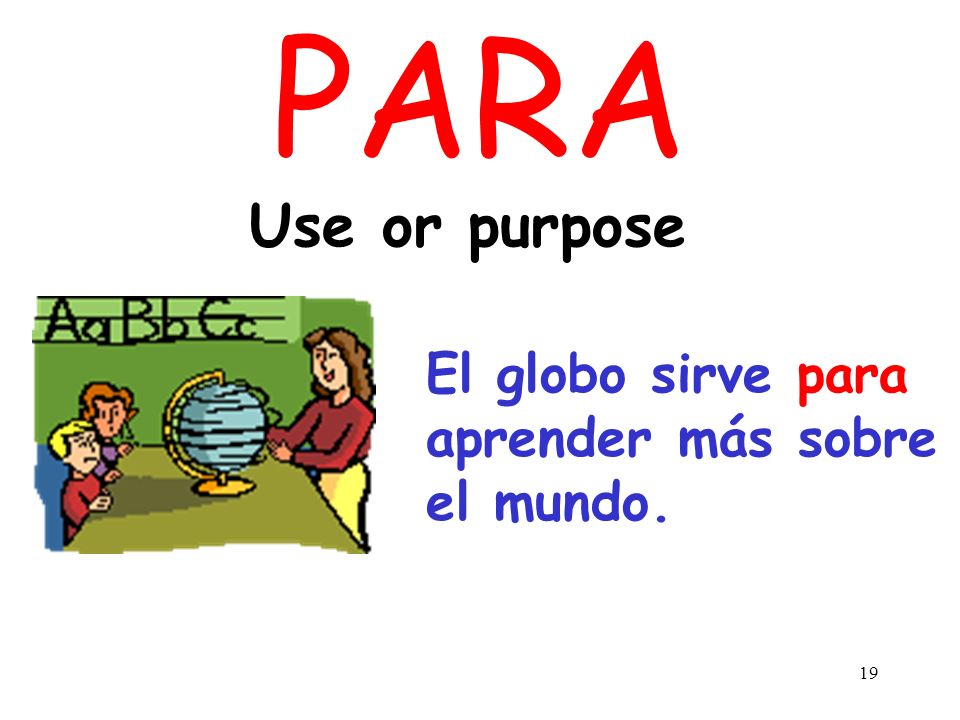PARA Use or purpose El globo sirve para aprender más sobre el mundo.