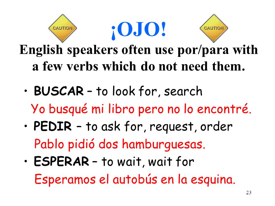 ¡OJO! English speakers often use por/para with a few verbs which do not need them.