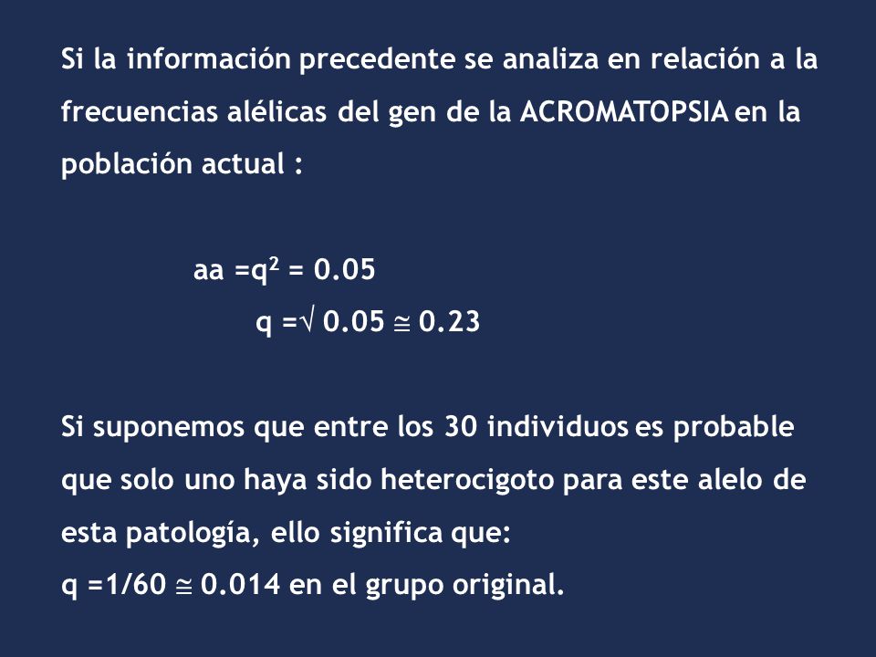 Si la información precedente se analiza en relación a la frecuencias alélicas del gen de la ACROMATOPSIA en la población actual :