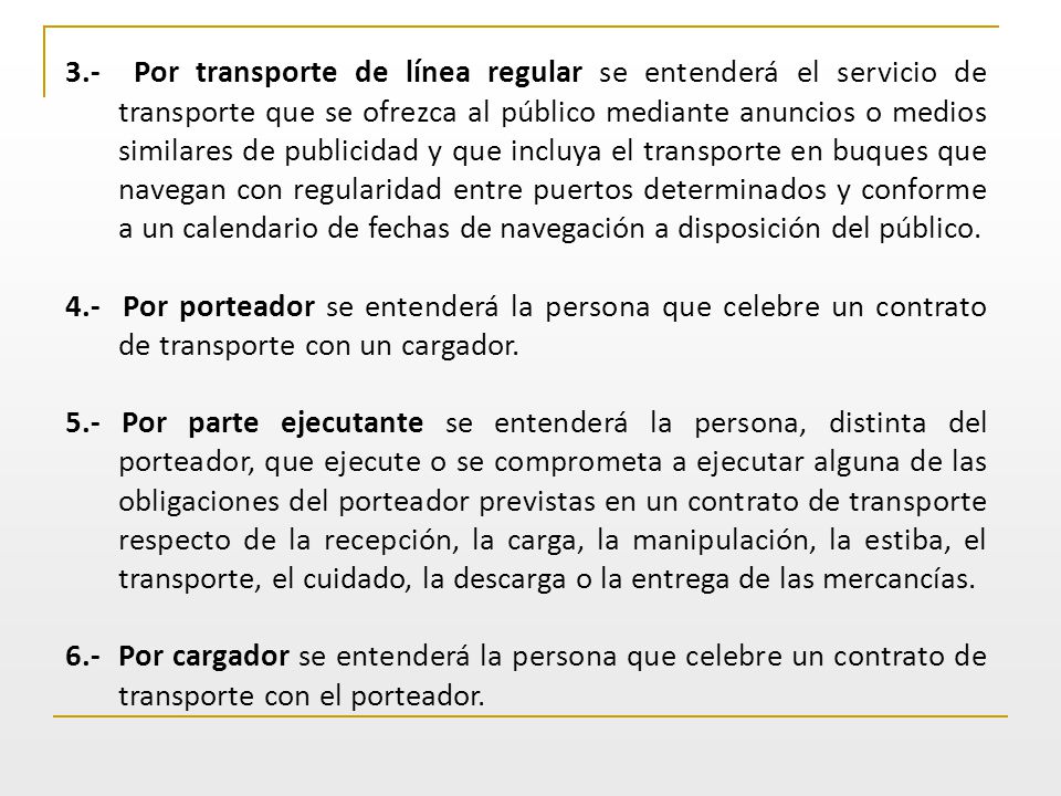 3.- Por transporte de línea regular se entenderá el servicio de transporte que se ofrezca al público mediante anuncios o medios similares de publicidad y que incluya el transporte en buques que navegan con regularidad entre puertos determinados y conforme a un calendario de fechas de navegación a disposición del público.