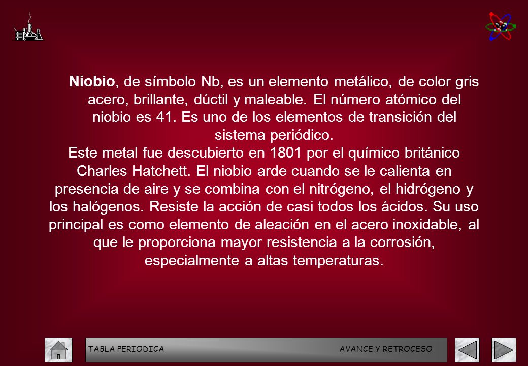 Niobio, de símbolo Nb, es un elemento metálico, de color gris acero, brillante, dúctil y maleable. El número atómico del niobio es 41. Es uno de los elementos de transición del sistema periódico.