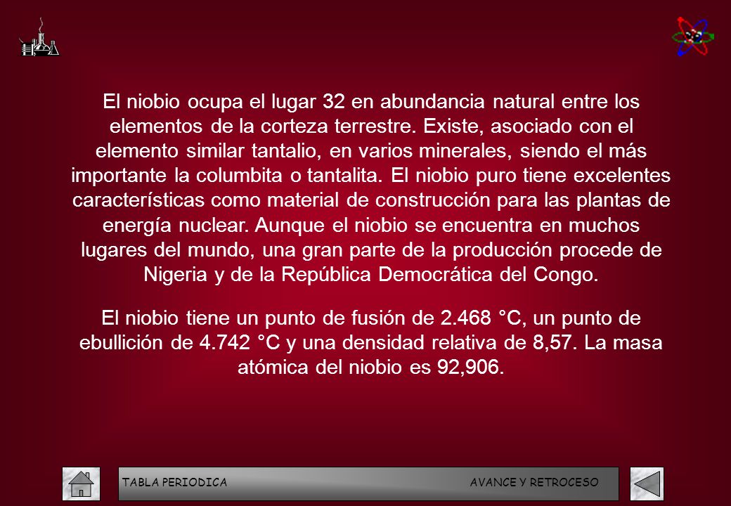 El niobio ocupa el lugar 32 en abundancia natural entre los elementos de la corteza terrestre. Existe, asociado con el elemento similar tantalio, en varios minerales, siendo el más importante la columbita o tantalita. El niobio puro tiene excelentes características como material de construcción para las plantas de energía nuclear. Aunque el niobio se encuentra en muchos lugares del mundo, una gran parte de la producción procede de Nigeria y de la República Democrática del Congo.