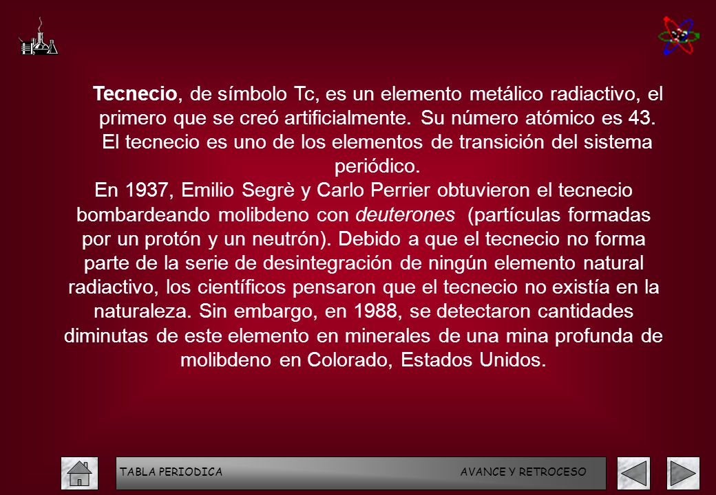 Tecnecio, de símbolo Tc, es un elemento metálico radiactivo, el primero que se creó artificialmente. Su número atómico es 43. El tecnecio es uno de los elementos de transición del sistema periódico.