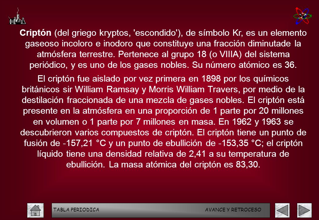 Criptón (del griego kryptos, escondido ), de símbolo Kr, es un elemento gaseoso incoloro e inodoro que constituye una fracción diminutade la atmósfera terrestre. Pertenece al grupo 18 (o VIIIA) del sistema periódico, y es uno de los gases nobles. Su número atómico es 36.