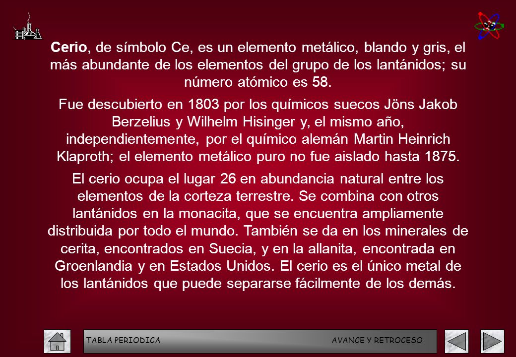 Cerio, de símbolo Ce, es un elemento metálico, blando y gris, el más abundante de los elementos del grupo de los lantánidos; su número atómico es 58.