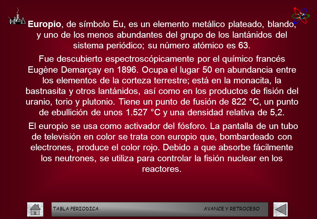 Europio, de símbolo Eu, es un elemento metálico plateado, blando, y uno de los menos abundantes del grupo de los lantánidos del sistema periódico; su número atómico es 63.